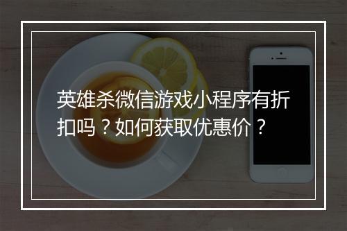 英雄杀微信游戏小程序有折扣吗？如何获取优惠价？