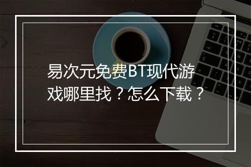 易次元免费BT现代游戏哪里找？怎么下载？