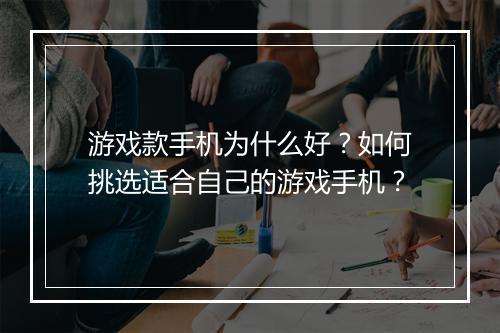 游戏款手机为什么好？如何挑选适合自己的游戏手机？