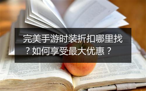 完美手游时装折扣哪里找？如何享受最大优惠？