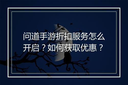 问道手游折扣服务怎么开启?如何获取优惠?