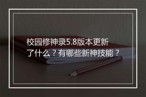 校园修神录5.8版本更新了什么?有哪些新神技能?
