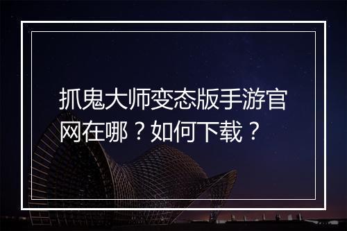 抓鬼大师变态版手游官网在哪？如何下载？