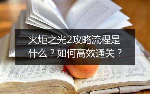 火炬之光2攻略流程是什么？如何高效通关？