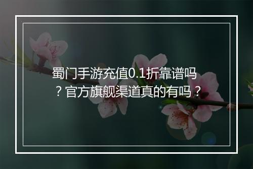 蜀门手游充值0.1折靠谱吗?官方旗舰渠道真的有吗?