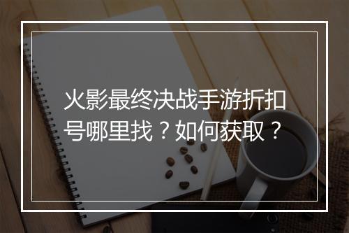 火影最终决战手游折扣号哪里找?如何获取?