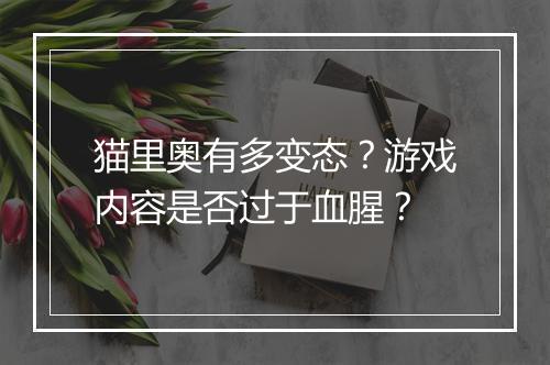 猫里奥有多变态？游戏内容是否过于血腥？