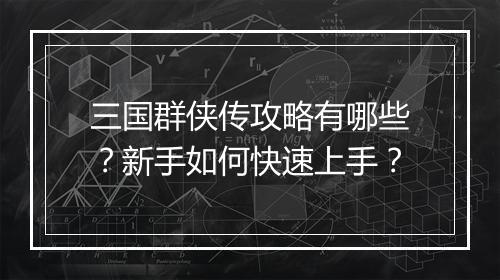 三国群侠传攻略有哪些？新手如何快速上手？