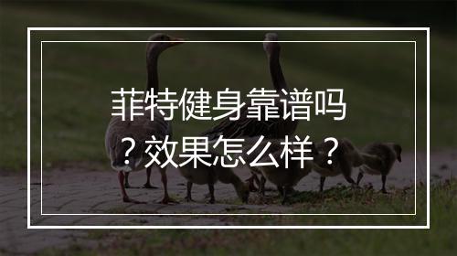 菲特健身靠谱吗?效果怎么样?