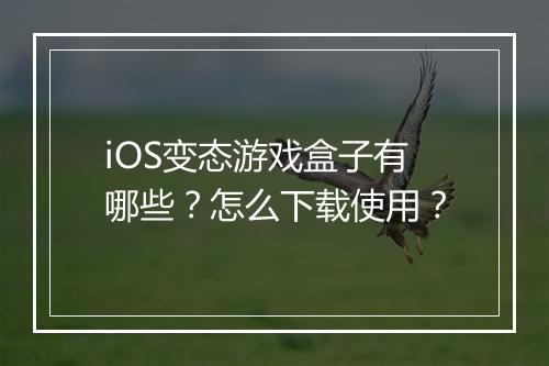 iOS变态游戏盒子有哪些？怎么下载使用？