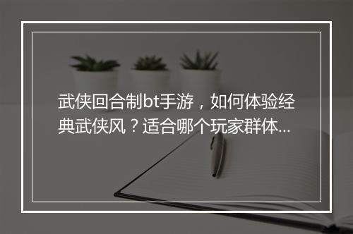 武侠回合制bt手游，如何体验经典武侠风？适合哪个玩家群体？
