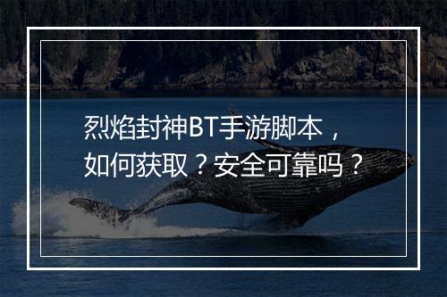 烈焰封神BT手游脚本,如何获取?安全可靠吗?