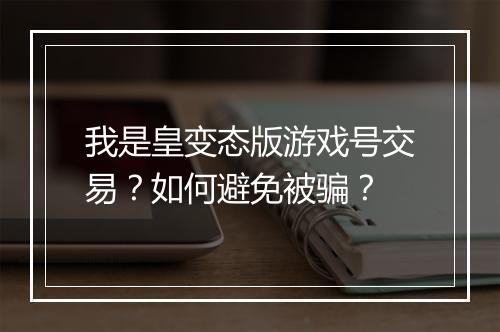 我是皇变态版游戏号交易?如何避免被骗?