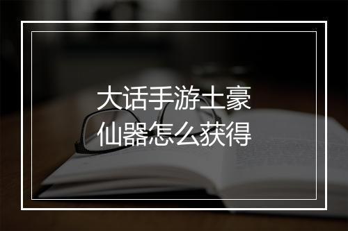 大话手游土豪仙器怎么获得