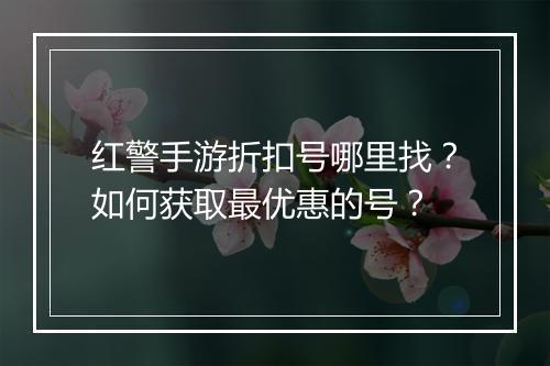 红警手游折扣号哪里找？如何获取最优惠的号？