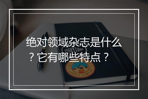 绝对领域杂志是什么?它有哪些特点?