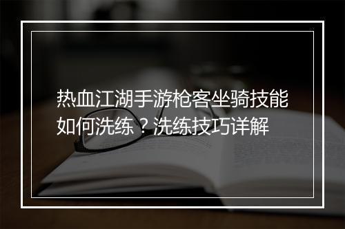 热血江湖手游枪客坐骑技能如何洗练？洗练技巧详解