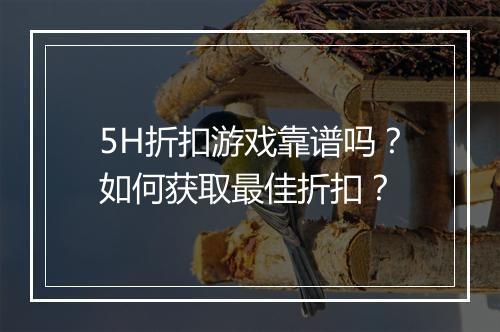 5H折扣游戏靠谱吗？如何获取最佳折扣？