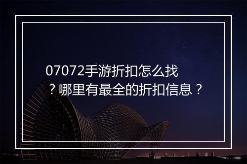 07072手游折扣怎么找?哪里有最全的折扣信息?