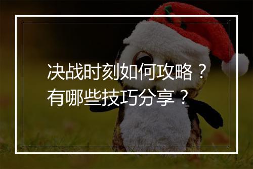 决战时刻如何攻略?有哪些技巧分享?