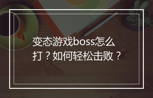 变态游戏boss怎么打?如何轻松击败?