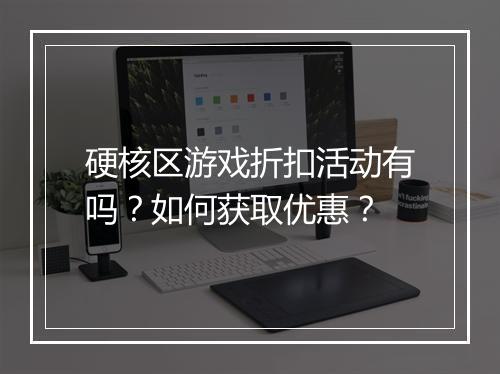 硬核区游戏折扣活动有吗?如何获取优惠?