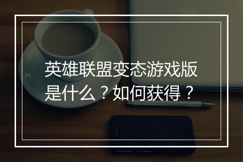 英雄联盟变态游戏版是什么？如何获得？