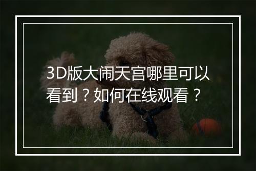 3D版大闹天宫哪里可以看到?如何在线观看?
