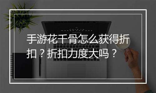 手游花千骨怎么获得折扣？折扣力度大吗？