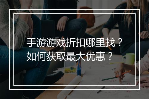 手游游戏折扣哪里找?如何获取最大优惠?