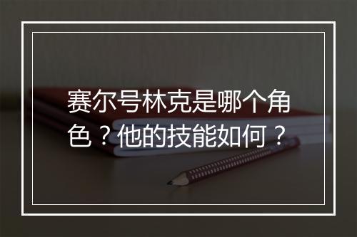 赛尔号林克是哪个角色?他的技能如何?