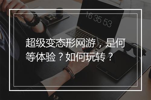 超级变态形网游,是何等体验?如何玩转?