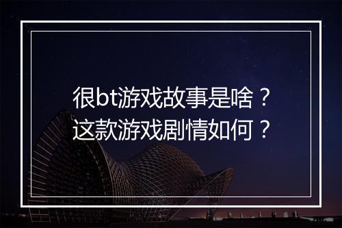 很bt游戏故事是啥?这款游戏剧情如何?