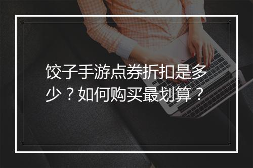 饺子手游点券折扣是多少?如何购买最划算?