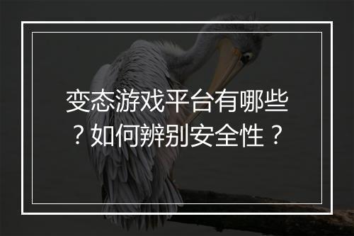 变态游戏平台有哪些？如何辨别安全性？