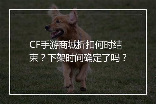 CF手游商城折扣何时结束?下架时间确定了吗?