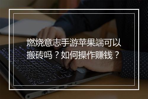 燃烧意志手游苹果端可以搬砖吗？如何操作赚钱？