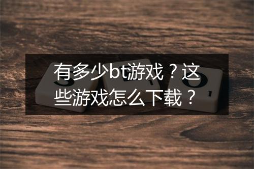有多少bt游戏？这些游戏怎么下载？