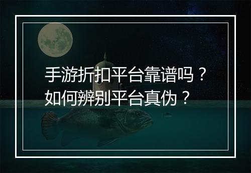 手游折扣平台靠谱吗？如何辨别平台真伪？