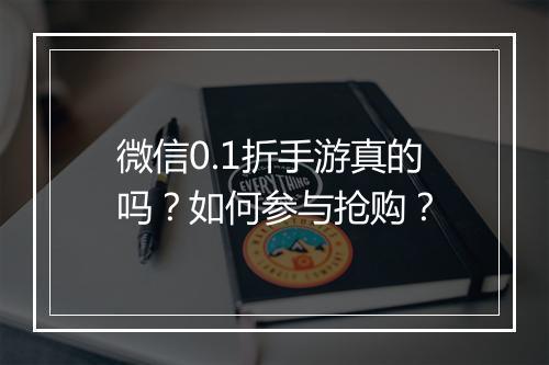 微信0.1折手游真的吗？如何参与抢购？