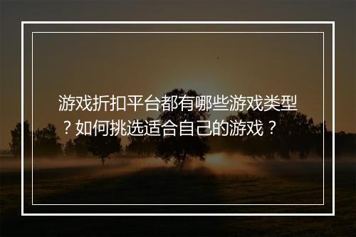 游戏折扣平台都有哪些游戏类型?如何挑选适合自己的游戏?