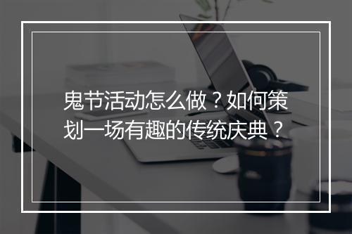鬼节活动怎么做?如何策划一场有趣的传统庆典?