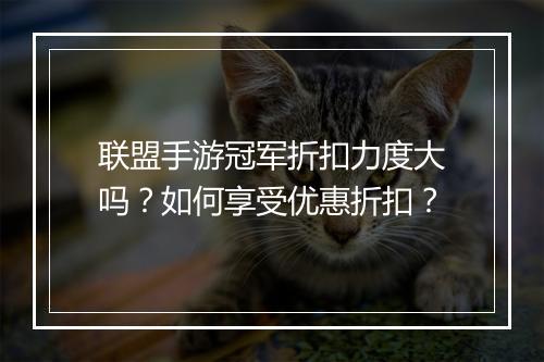 联盟手游冠军折扣力度大吗?如何享受优惠折扣?