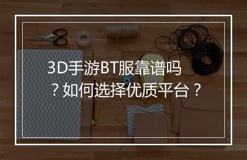 3D手游BT服靠谱吗？如何选择优质平台？