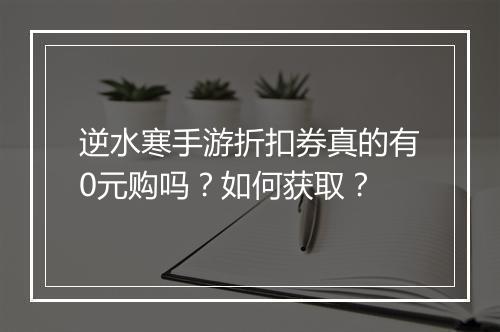 逆水寒手游折扣券真的有0元购吗?如何获取?