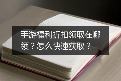 手游福利折扣领取在哪领?怎么快速获取?