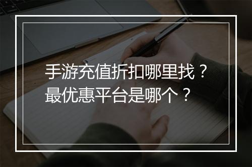 手游充值折扣哪里找?最优惠平台是哪个?