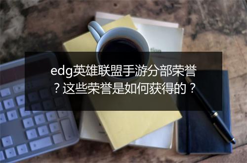 edg英雄联盟手游分部荣誉？这些荣誉是如何获得的？
