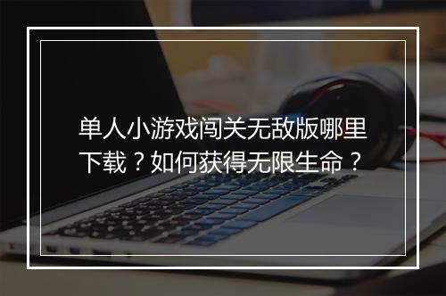 单人小游戏闯关无敌版哪里下载?如何获得无限生命?