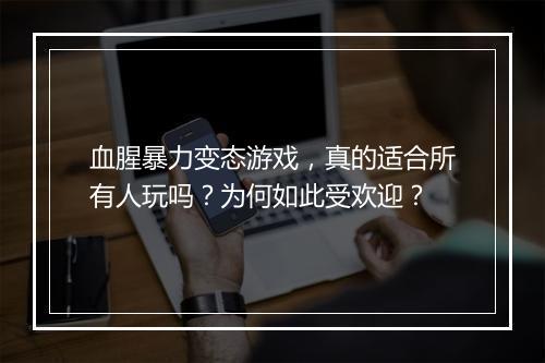 血腥暴力变态游戏,真的适合所有人玩吗?为何如此受欢迎?